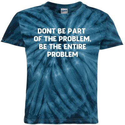 Don't Be Part Of The Problem,be The Entire Problem Kids Tie-Dye T-Shirt