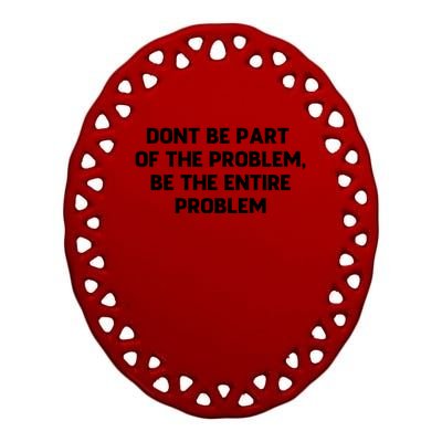 Don't Be Part Of The Problem,be The Entire Problem Ceramic Oval Ornament