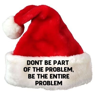 Don't Be Part Of The Problem,be The Entire Problem Premium Christmas Santa Hat