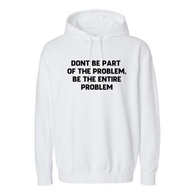 Don't Be Part Of The Problem,be The Entire Problem Garment-Dyed Fleece Hoodie