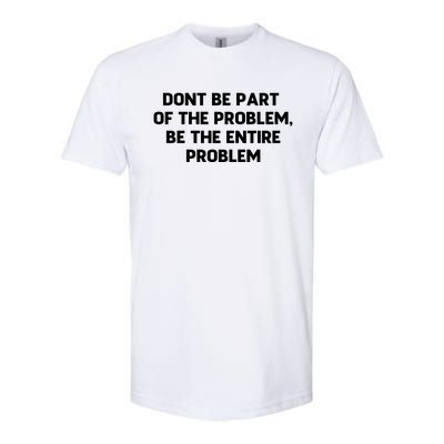 Don't Be Part Of The Problem,be The Entire Problem Softstyle CVC T-Shirt