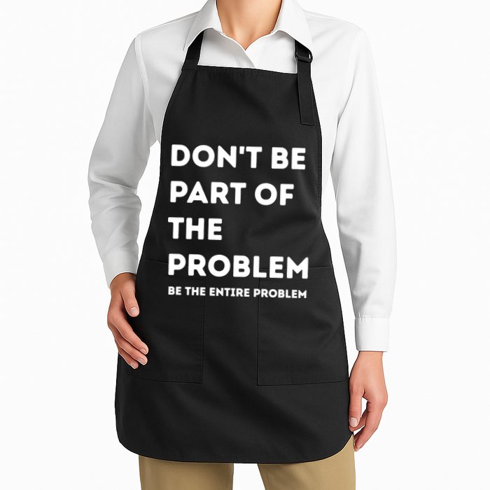 Don't Be Part Of The Problem Be The Entire Problem Funny Full-Length Apron With Pockets