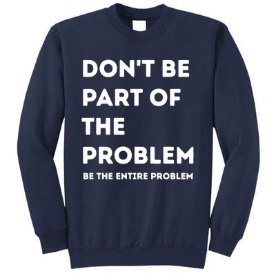 Don't Be Part Of The Problem Be The Entire Problem Funny Sweatshirt