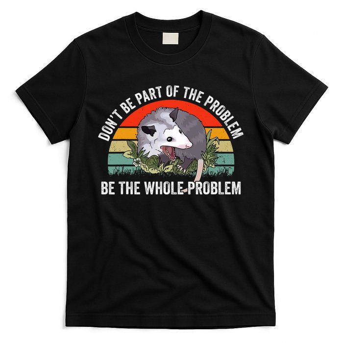 Dont Be Part Of The Problem Be The Problem Possum Funny T-Shirt