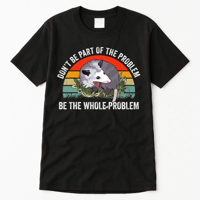 Dont Be Part Of The Problem Be The Problem Possum Funny Tall T-Shirt