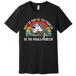 Dont Be Part Of The Problem Be The Problem Possum Funny Premium T-Shirt