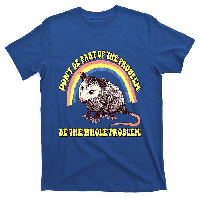 Dont Be Part Of The Problem Be The Whole Problem T-Shirt