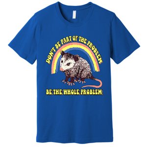 Dont Be Part Of The Problem Be The Whole Problem Premium T-Shirt