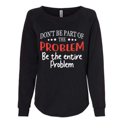 Don't Be Part Of The Problem,be The Entire Problem Womens California Wash Sweatshirt