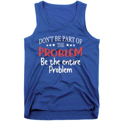 Don't Be Part Of The Problem,be The Entire Problem Tank Top