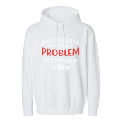 Don't Be Part Of The Problem,be The Entire Problem Garment-Dyed Fleece Hoodie