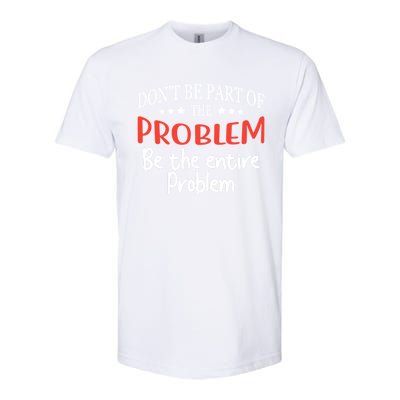 Don't Be Part Of The Problem,be The Entire Problem Softstyle® CVC T-Shirt