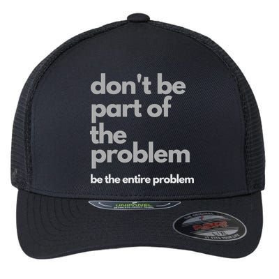 Don't Be Part Of The Problem Be The Entire Problem Funny Flexfit Unipanel Trucker Cap