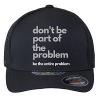 Don't Be Part Of The Problem Be The Entire Problem Funny Flexfit Unipanel Trucker Cap