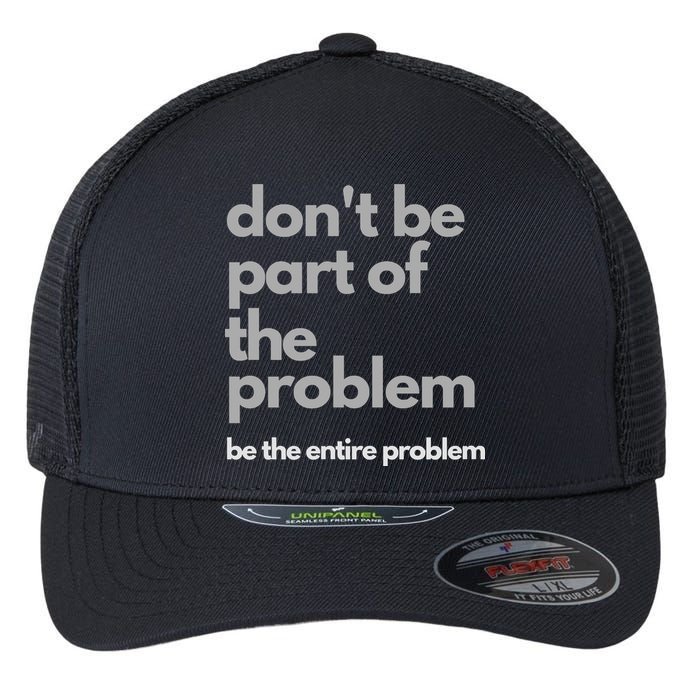 Don't Be Part Of The Problem Be The Entire Problem Funny Flexfit Unipanel Trucker Cap