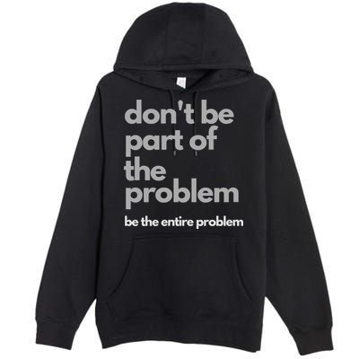 Don't Be Part Of The Problem Be The Entire Problem Funny Premium Pullover Hoodie