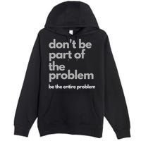 Don't Be Part Of The Problem Be The Entire Problem Funny Premium Pullover Hoodie