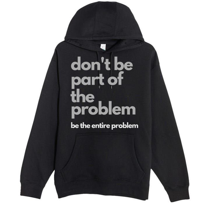 Don't Be Part Of The Problem Be The Entire Problem Funny Premium Pullover Hoodie