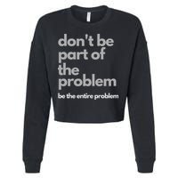 Don't Be Part Of The Problem Be The Entire Problem Funny Cropped Pullover Crew