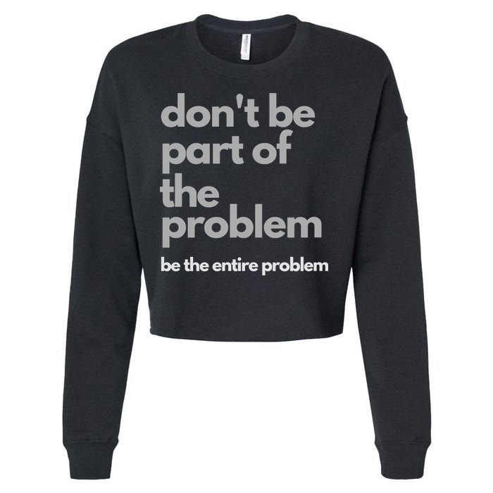 Don't Be Part Of The Problem Be The Entire Problem Funny Cropped Pullover Crew