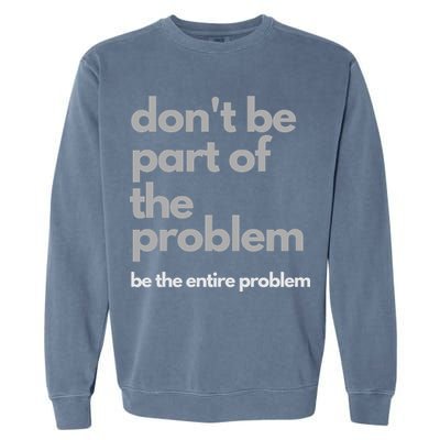 Don't Be Part Of The Problem Be The Entire Problem Funny Garment-Dyed Sweatshirt