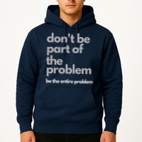 Don't Be Part Of The Problem Be The Entire Problem Funny Hoodie