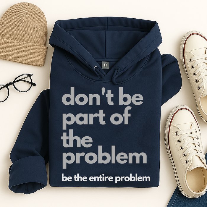 Don't Be Part Of The Problem Be The Entire Problem Funny Hoodie
