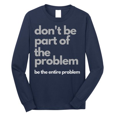 Don't Be Part Of The Problem Be The Entire Problem Funny Long Sleeve Shirt