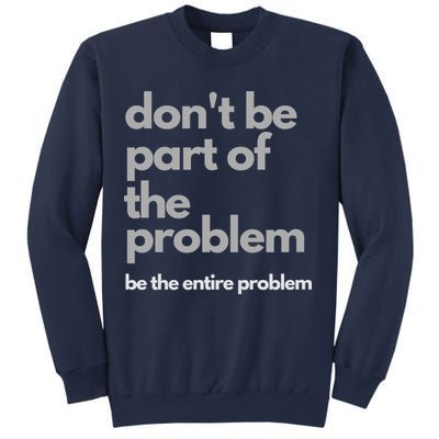 Don't Be Part Of The Problem Be The Entire Problem Funny Sweatshirt