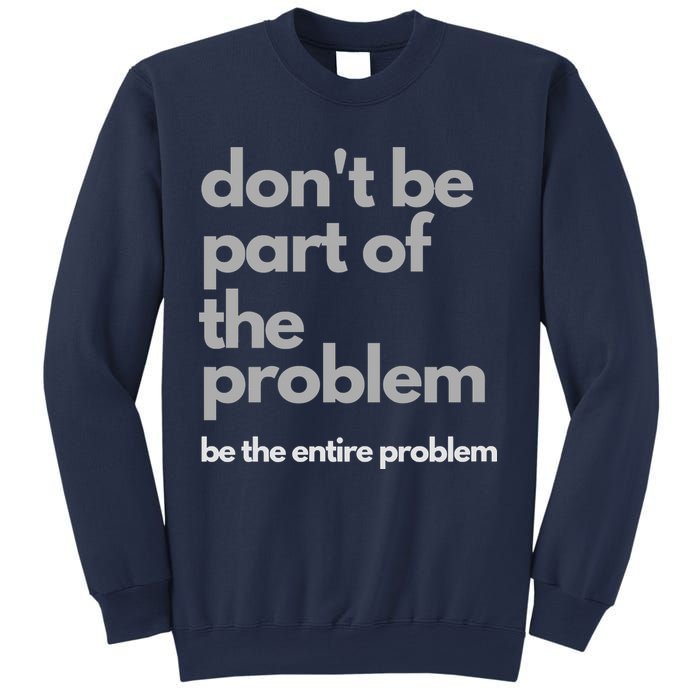 Don't Be Part Of The Problem Be The Entire Problem Funny Sweatshirt