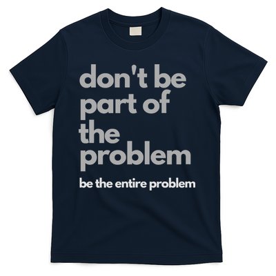 Don't Be Part Of The Problem Be The Entire Problem Funny T-Shirt