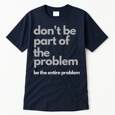 Don't Be Part Of The Problem Be The Entire Problem Funny Tall T-Shirt