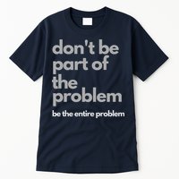 Don't Be Part Of The Problem Be The Entire Problem Funny Tall T-Shirt