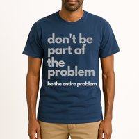 Don't Be Part Of The Problem Be The Entire Problem Funny Tall T-Shirt
