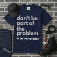 Don't Be Part Of The Problem Be The Entire Problem Funny Tall T-Shirt