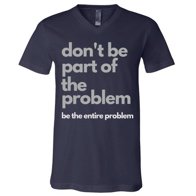 Don't Be Part Of The Problem Be The Entire Problem Funny V-Neck T-Shirt