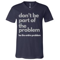 Don't Be Part Of The Problem Be The Entire Problem Funny V-Neck T-Shirt