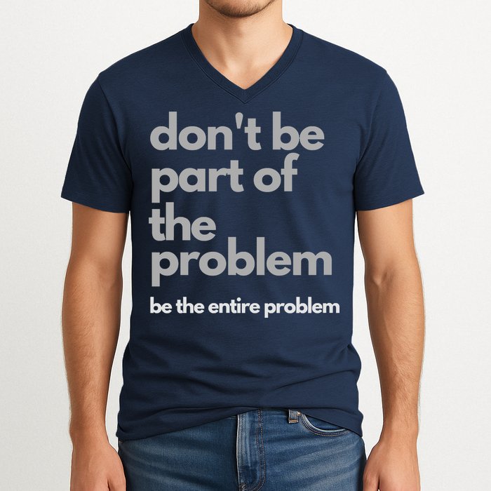 Don't Be Part Of The Problem Be The Entire Problem Funny V-Neck T-Shirt
