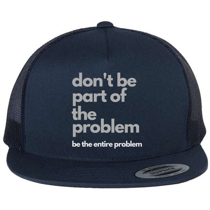 Don't Be Part Of The Problem Be The Entire Problem Funny Flatbill Hat
