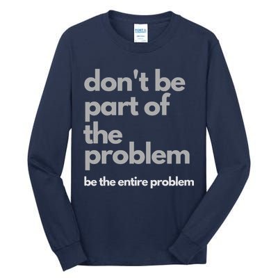 Don't Be Part Of The Problem Be The Entire Problem Funny Tall Long Sleeve T-Shirt