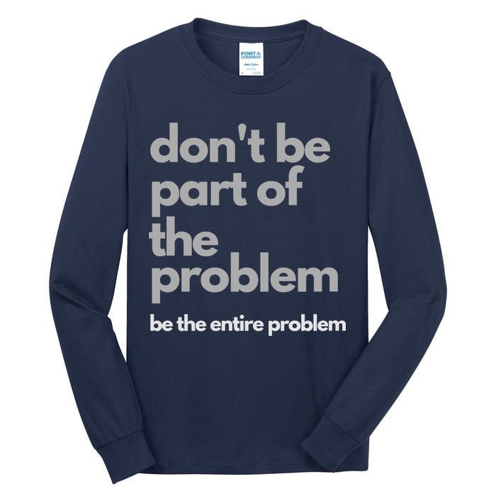 Don't Be Part Of The Problem Be The Entire Problem Funny Tall Long Sleeve T-Shirt