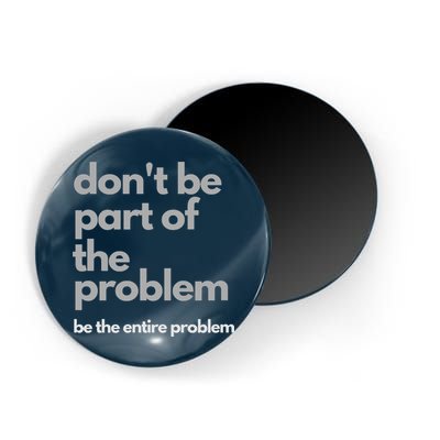 Don't Be Part Of The Problem Be The Entire Problem Funny Magnet