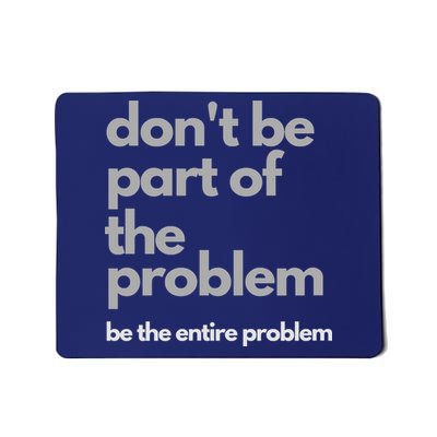 Don't Be Part Of The Problem Be The Entire Problem Funny Mousepad