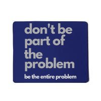 Don't Be Part Of The Problem Be The Entire Problem Funny Mousepad