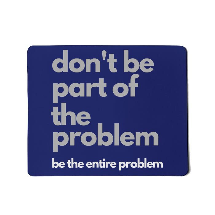 Don't Be Part Of The Problem Be The Entire Problem Funny Mousepad
