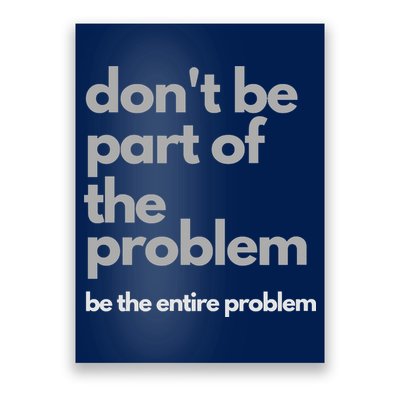 Don't Be Part Of The Problem Be The Entire Problem Funny Poster