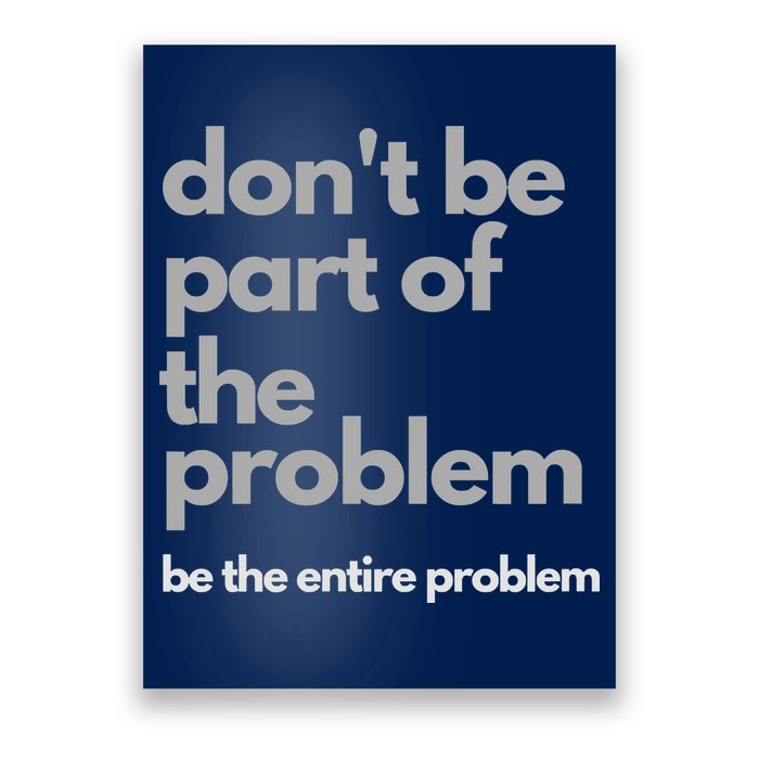 Don't Be Part Of The Problem Be The Entire Problem Funny Poster