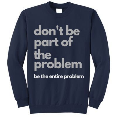 Don't Be Part Of The Problem Be The Entire Problem Funny Tall Sweatshirt