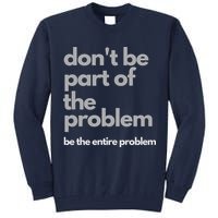 Don't Be Part Of The Problem Be The Entire Problem Funny Tall Sweatshirt