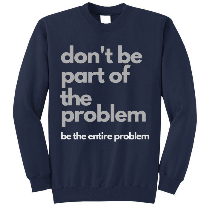 Don't Be Part Of The Problem Be The Entire Problem Funny Tall Sweatshirt